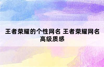 王者荣耀的个性网名 王者荣耀网名高级质感